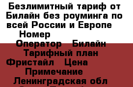 Безлимитный тариф от Билайн без роуминга по всей России и Европе   › Номер ­               › Оператор ­ Билайн › Тарифный план ­ Фристайл › Цена ­ 2 500 › Примечание ­   - Ленинградская обл., Санкт-Петербург г. Сотовые телефоны и связь » Продам sim-карты и номера   